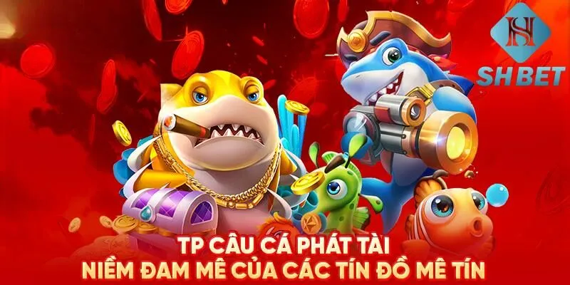 TP Câu Cá Phát Tài mở ra thế giới săn cá đổi thưởng đầy hấp dẫn