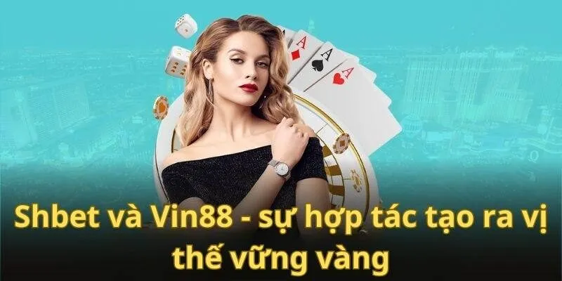 Liên kết giữa Shbet và Vin88 tạo bước ngoặt mới